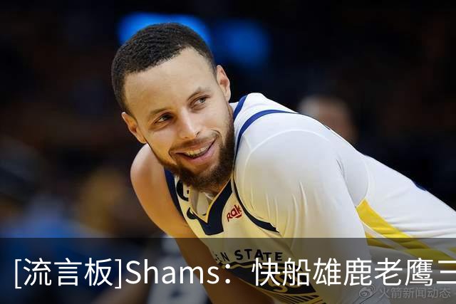[流言板]Shams：快船雄鹿老鹰三队以先签后换正积极追逐佩顿-沃特森